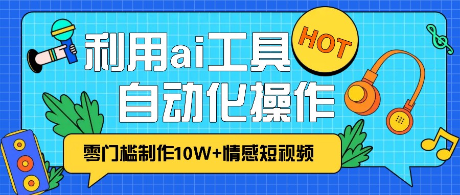 1分钟教你利用ai工具免费制作10W+情感视频,自动化批量操作,效率提升10倍！-777网创网