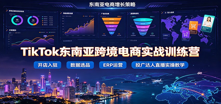TikTok东南亚跨境电商实战训练营：开店入驻数据选品ERP运营，投广达人直播实操教学-777网创网