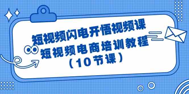 (9682期)短视频-闪电开悟视频课:短视频电商培训教程(10节课)-777网创网