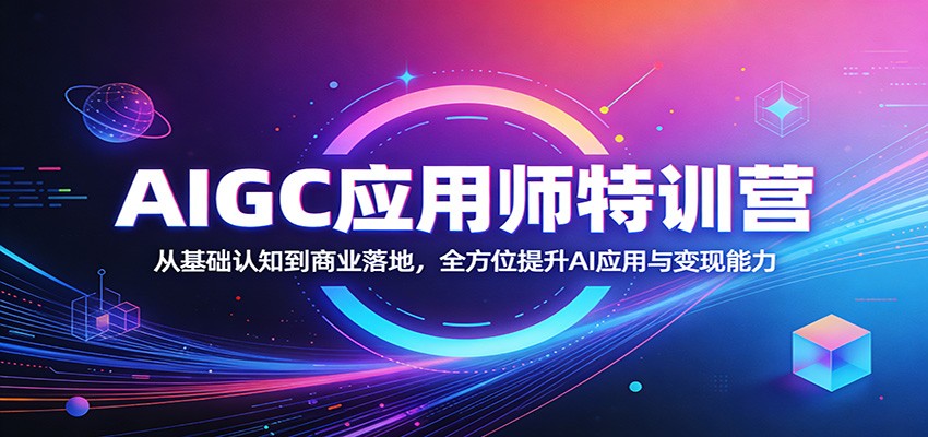 AIGC应用师特训营：从基础认知到商业落地，全方位提升AI应用与变现能力-777网创网
