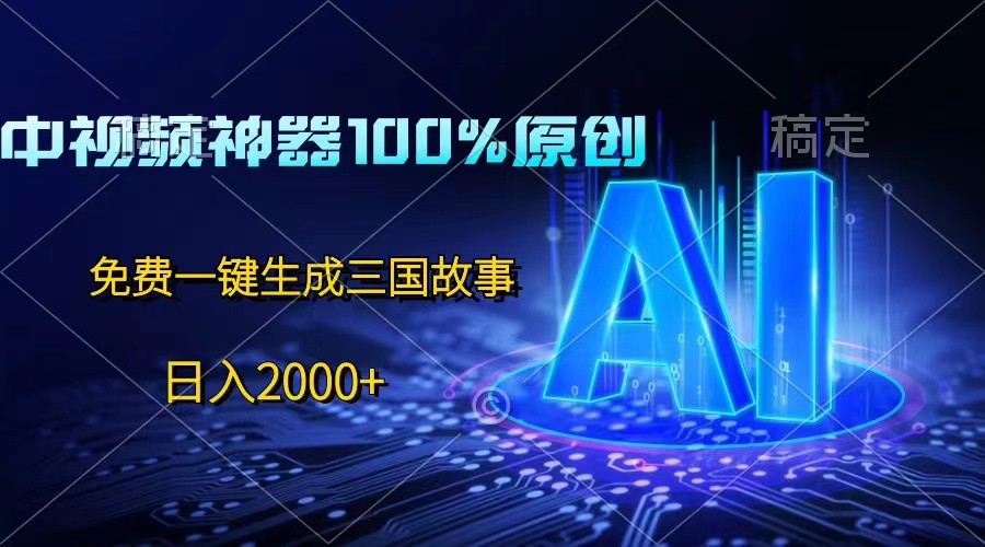 中视频神器100%过原创，免费AI一键生成三国故事，日入2000+-777网创网
