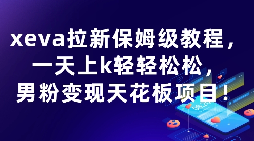 xeva拉新保姆级教程，一天上k轻轻松松，男粉变现天花板项目-777网创网