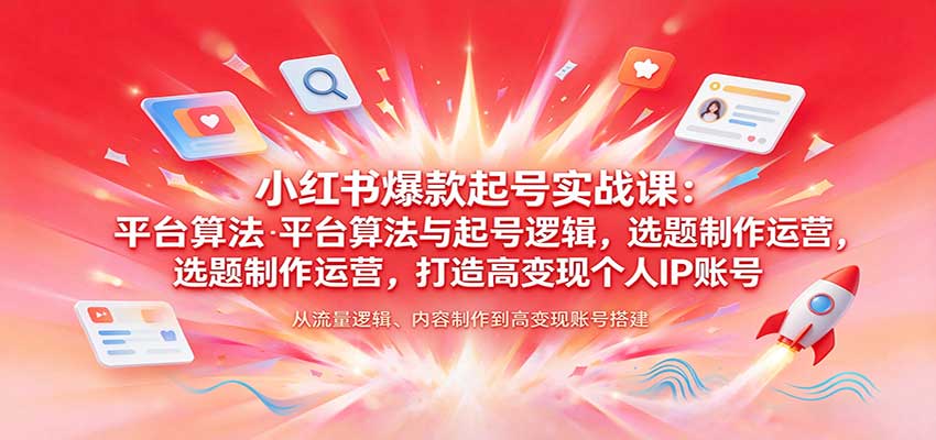 小红书爆款起号实战课:平台算法与起号逻辑,选题制作运营,打造高变现个人IP账号-777网创网
