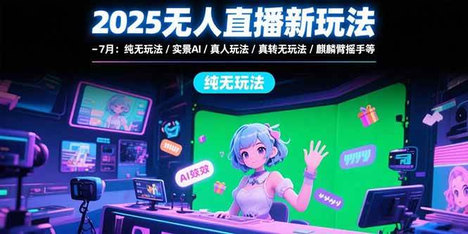 （15429期）2025无人直播新玩法-7月：纯无玩法/实景AI/真人玩法/绿幕玩法/真转无玩法-777网创网