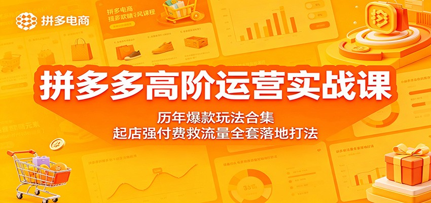 拼多多高阶运营实战课：历年爆款玩法合集，起店强付费救流量全套落地打法-777网创网