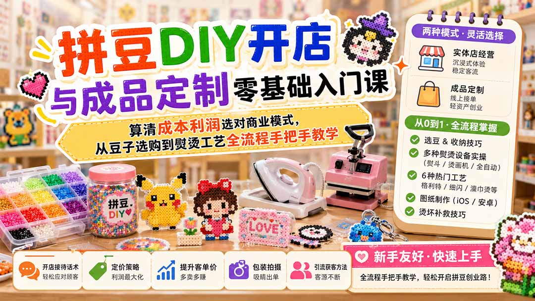拼豆DIY开店与成品定制零基础入门课；算清成本利润选对商业模式，从豆子选购到熨烫工艺全流程手把手教学-777网创网