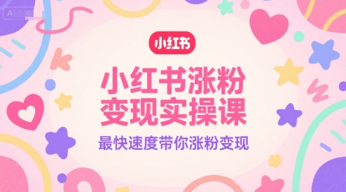 小红书涨粉变现实操课,最快速度带你涨粉变现-777网创网