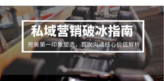 私域营销破冰指南,完美第一印象塑造,首次沟通核心价值解析-777网创网