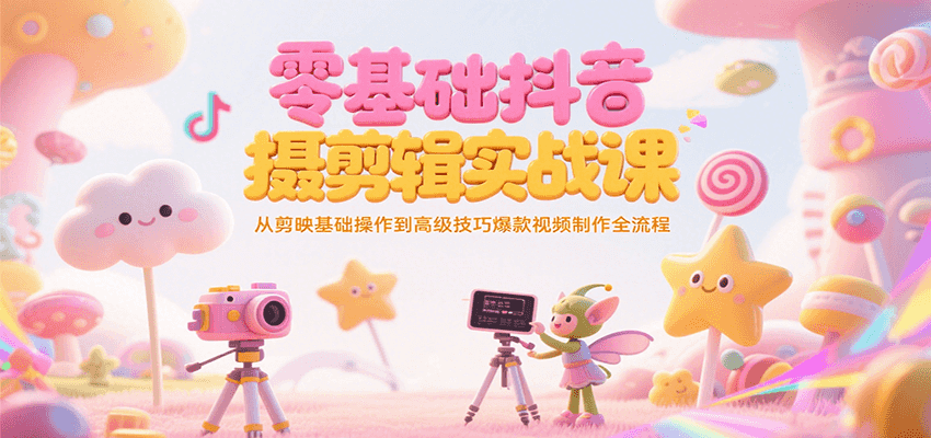 零基础抖音短视频拍摄剪辑实战课，从剪映基础操作到高级技巧爆款视频制作全流程-777网创网