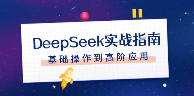 （14074期）DeepSeek实战指南，注册配置、对话技巧、文件处理、基础操作到高阶应用-777网创网