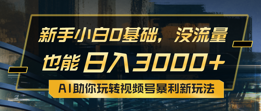 （10932期）小白0基础，没流量也能日入3000+：AI助你玩转视频号暴利新玩法-777网创网