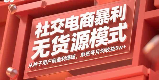 （15951期）社交电商暴利无货源模式：从种子用户到盈利爆破，单账号月均收益5w+-777网创网