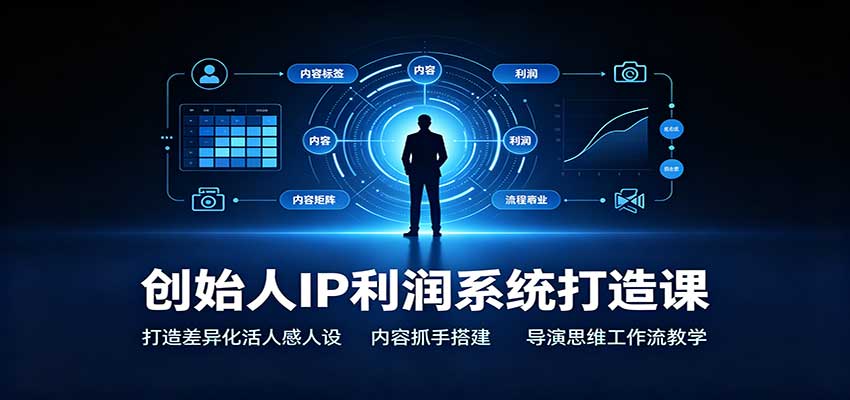 创始人IP利润系统打造课：打造差异化活人感人设，内容抓手搭建，导演思维工作流教学-777网创网