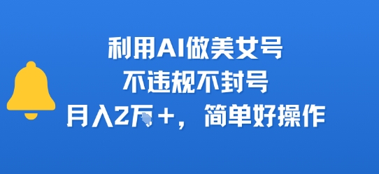 利用AI做美女号,不违规不封号,月入2W+,简单好操作