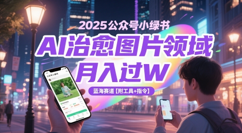 2025公众号小绿书AI治愈图片领域，月入过W，蓝海赛道【附工具+指令】-777网创网