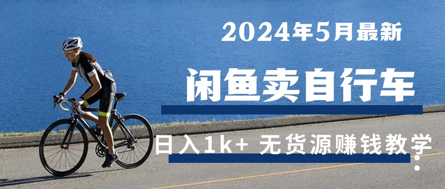 （10543期）2024年5月闲鱼卖自行车日入1k+ 最新无货源赚钱教学-777网创网