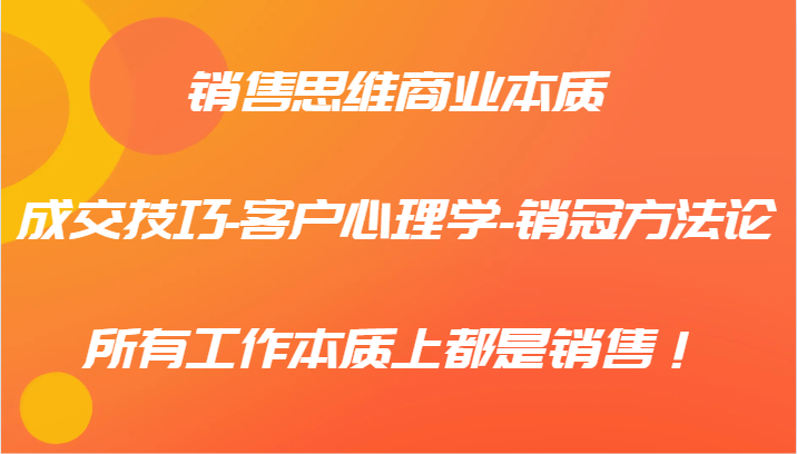 销售思维商业本质-成交技巧-客户心理学-销冠方法论，所有工作本质上都是销售！-777网创网