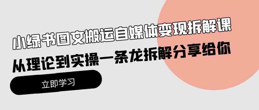 图片[1]-（10055期）小绿书图文搬运自媒体变现拆解课，从理论到实操一条龙拆解分享给你-777网创网