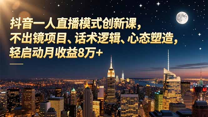 抖音一人直播模式创新课，不出镜项目、话术逻辑、心态塑造，轻启动月收益8万+-777网创网
