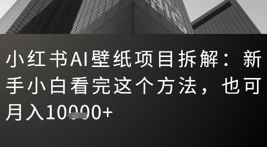 小红书AI壁纸项目拆解：新手小白看完这个方法，也可月入1w+-777网创网