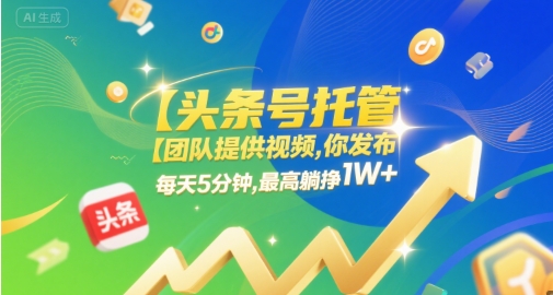 【头条号托管 】团队提供视频,你发布,每天5分钟,最高躺挣1W+【揭秘】