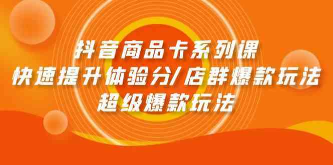 抖音商品卡系列课:快速提升体验分/店群爆款玩法/超级爆款玩法-777网创网