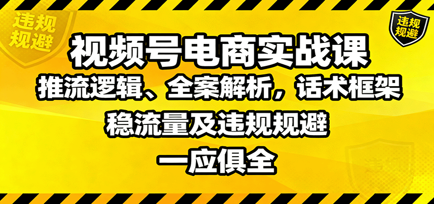 视频号电商实战课:推流逻辑、全案解析,话术框架,稳流量及违规规避等-777网创网
