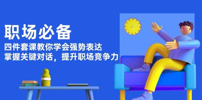 （13901期）职场必备，四件套课教你学会强势表达，掌握关键对话，提升职场竞争力-777网创网