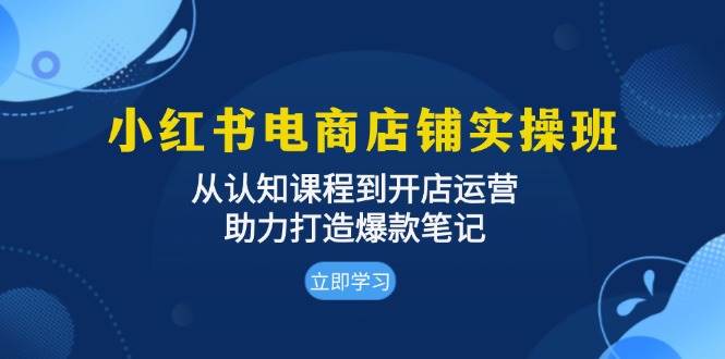 （13352期）小红书电商店铺实操班：从认知课程到开店运营，助力打造爆款笔记-777网创网