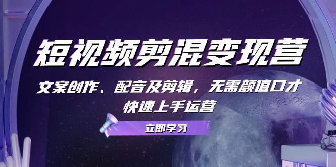 （13009期）短视频剪混变现营：文案创作、配音及剪辑，无需颜值口才，快速上手运营-777网创网
