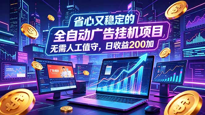 全自动广告挂机项目,全程无需人工值守。稳定创收每日收益200+-777网创网