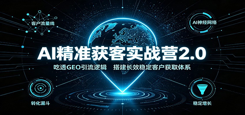 AI精准获客实战营2.0：吃透GEO引流逻辑，搭建长效稳定客户获取体系-777网创网