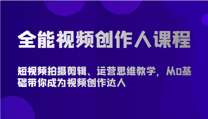 全能视频创作人课程-短视频拍摄剪辑、运营思维教学,从0基础带你成为视频创作达人-777网创网