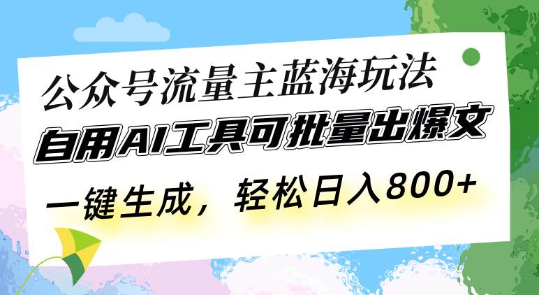 （13570期）公众号流量主蓝海玩法 自用AI工具可批量出爆文，一键生成，轻松日入800-777网创网