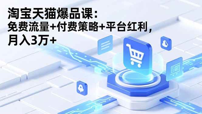 (16631期)淘宝天猫爆品课:免费流量+付费策略+平台红利,月入3万+ (16631期)淘宝天猫爆品课:免费流量+付费策略+平台红利,月入3万+