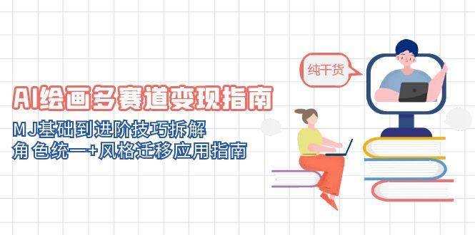 （14797期）AI绘画多赛道变现指南：MJ基础到进阶技巧拆解，角色统一+风格迁移应用指南-777网创网