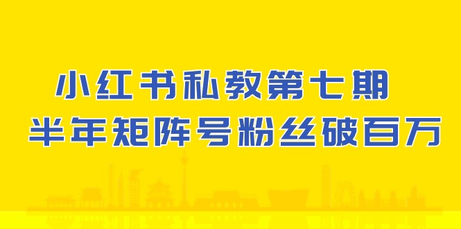 小红书私教第七期，小红书90天涨粉18w，1周涨粉破万 半年矩阵号粉丝破百万-777网创网