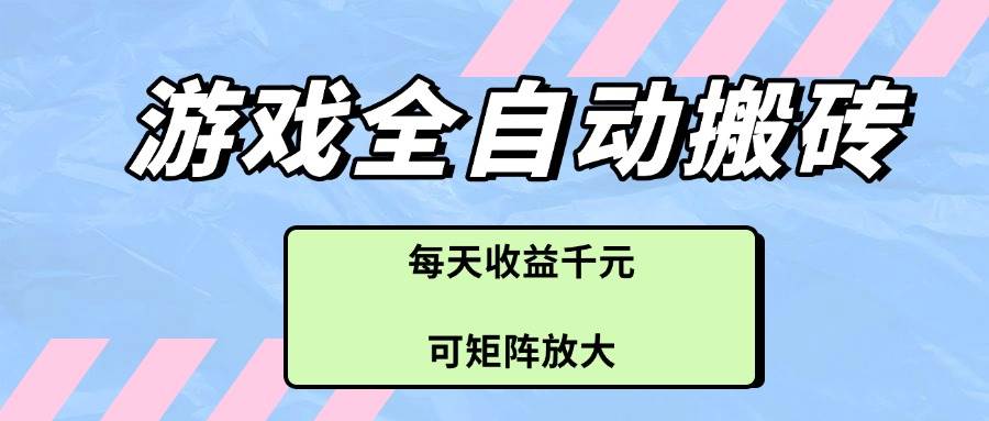 (14674期)游戏全自动搬砖项目,每天收益千元,可矩阵放大-777网创网