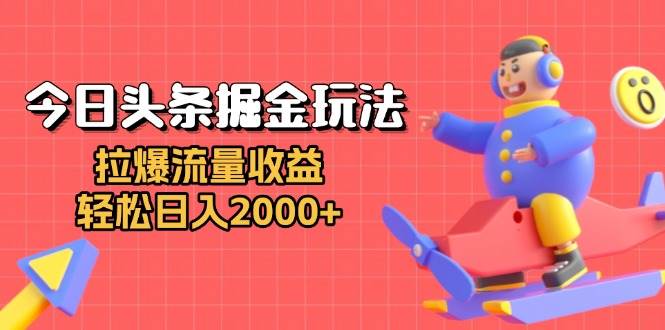 （13522期）今日头条掘金玩法：拉爆流量收益，轻松日入2000+-777网创网