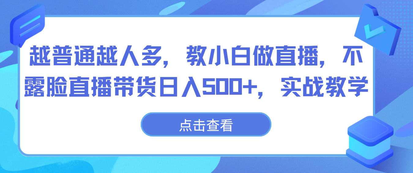 越普通越人多,教小白做直播,不露脸直播带货日入500+,实战教学-777网创网