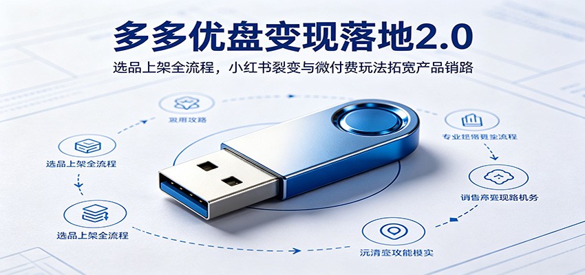 多多优盘变现落地2.0：选品上架全流程，小红书裂变与微付费玩法拓宽产品销路-777网创网