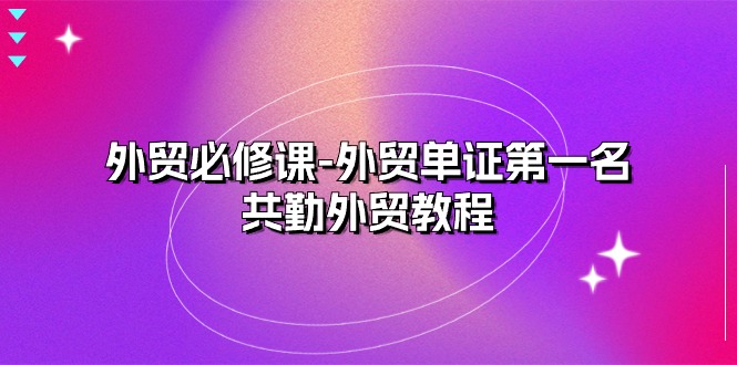 （10968期）外贸 必修课-外贸单证第一名-共勤外贸教程（22节课）-777网创网