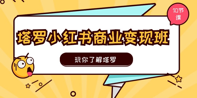 (11184期)塔罗小红书商业变现实操班,玩你了解塔罗,玩转小红书塔罗变现(10节课)-777网创网