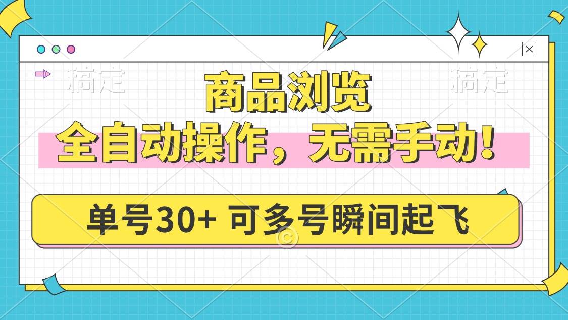 （14131期）商品浏览，全自动操作，无需手动，单号一天30+，多号矩阵，瞬间起飞-777网创网
