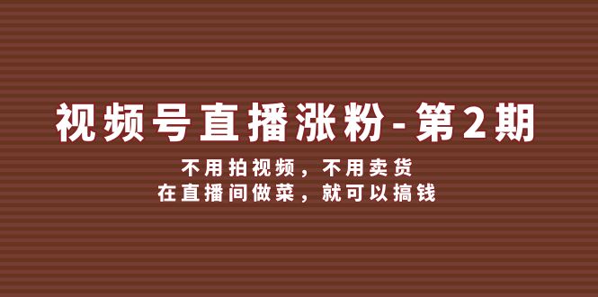 视频号直播涨粉第2期，不用拍视频，不用卖货，在直播间做菜，就可以搞钱-777网创网