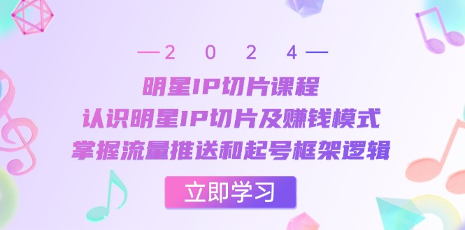 （13072期）明星IP切片课程：认识明星IP切片及赚钱模式，掌握流量推送和起号框架逻辑-777网创网