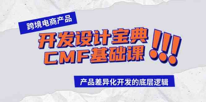 (9611期)跨境电商产品开发设计宝典-CMF基础课:产品差异化开发的底层逻辑-777网创网