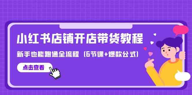(9883期)最新小红书店铺开店带货教程,新手也能跑通全流程(6节课+爆款公式)-777网创网
