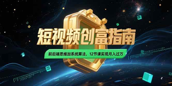 (15221期)2025短视频创富指南,前后端思维加系统算法,12节课实现月入过万-777网创网