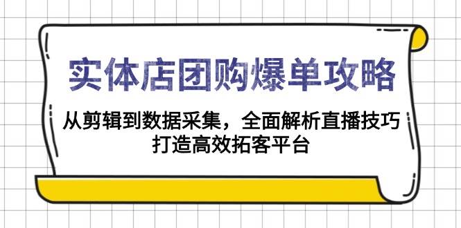 （13947期）实体店-团购爆单攻略：从剪辑到数据采集，全面解析直播技巧，打造高效…-777网创网